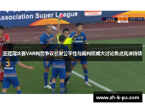 亚冠淘汰赛VAR判罚争议引发公平性与裁判权威大讨论焦点风波持续