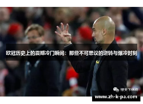 欧冠历史上的震撼冷门瞬间：那些不可思议的逆转与爆冷时刻