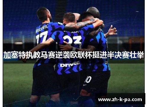 加塞特执教马赛逆袭欧联杯挺进半决赛壮举