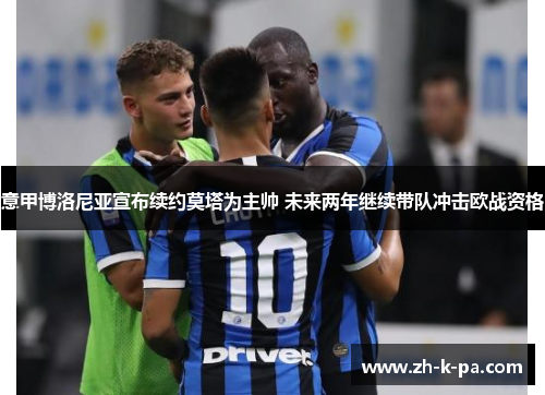 意甲博洛尼亚宣布续约莫塔为主帅 未来两年继续带队冲击欧战资格 意甲博洛尼亚宣布续约莫塔为主帅 未来两年继续带队冲击欧战资格