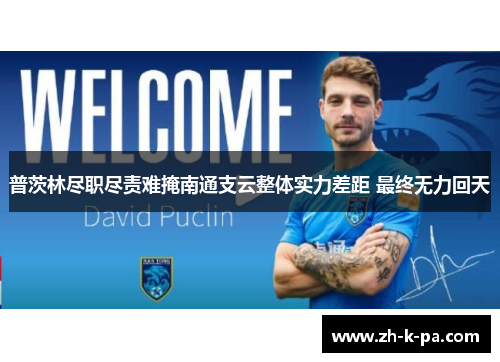 普茨林尽职尽责难掩南通支云整体实力差距 最终无力回天 普茨林尽职尽责难掩南通支云整体实力差距 最终无力回天