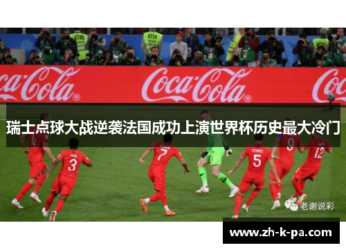 瑞士点球大战逆袭法国成功上演世界杯历史最大冷门 瑞士点球大战逆袭法国成功上演世界杯历史最大冷门