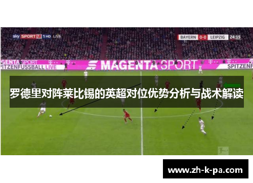 罗德里对阵莱比锡的英超对位优势分析与战术解读 罗德里对阵莱比锡的英超对位优势分析与战术解读