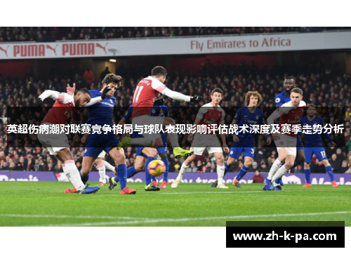 英超伤病潮对联赛竞争格局与球队表现影响评估战术深度及赛季走势分析