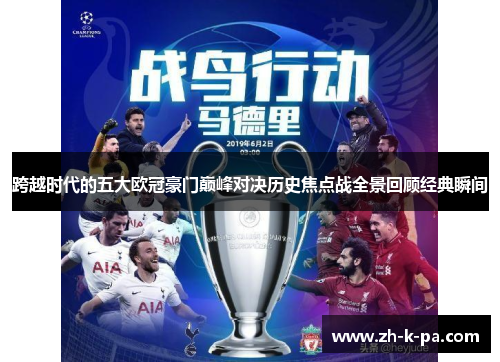 跨越时代的五大欧冠豪门巅峰对决历史焦点战全景回顾经典瞬间 跨越时代的五大欧冠豪门巅峰对决历史焦点战全景回顾经典瞬间
