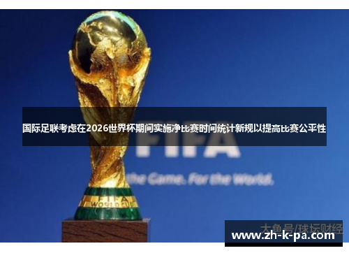 国际足联考虑在2026世界杯期间实施净比赛时间统计新规以提高比赛公平性