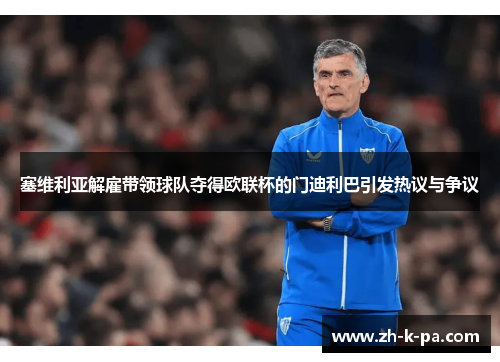 塞维利亚解雇带领球队夺得欧联杯的门迪利巴引发热议与争议