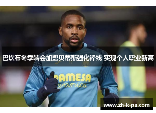 巴坎布冬季转会加盟贝蒂斯强化锋线 实现个人职业新高
