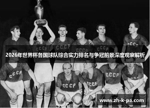 2026年世界杯各国球队综合实力排名与争冠前景深度观察解析 2026年世界杯各国球队综合实力排名与争冠前景深度观察解析