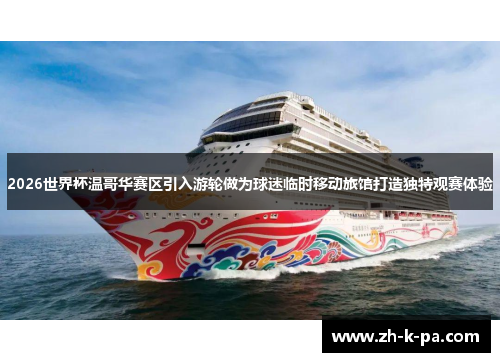 2026世界杯温哥华赛区引入游轮做为球迷临时移动旅馆打造独特观赛体验 2026世界杯温哥华赛区引入游轮做为球迷临时移动旅馆打造独特观赛体验