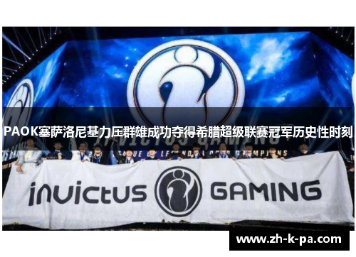 PAOK塞萨洛尼基力压群雄成功夺得希腊超级联赛冠军历史性时刻 PAOK塞萨洛尼基力压群雄成功夺得希腊超级联赛冠军历史性时刻