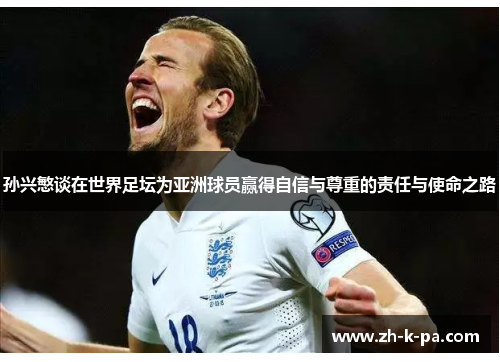 孙兴慜谈在世界足坛为亚洲球员赢得自信与尊重的责任与使命之路 孙兴慜谈在世界足坛为亚洲球员赢得自信与尊重的责任与使命之路