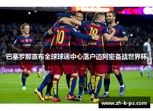 巴塞罗那宣布全球球迷中心落户迈阿密备战世界杯 巴塞罗那宣布全球球迷中心落户迈阿密备战世界杯