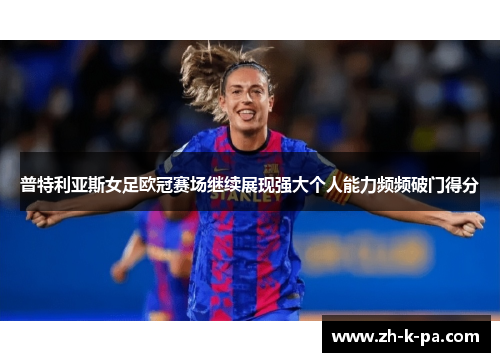 普特利亚斯女足欧冠赛场继续展现强大个人能力频频破门得分 普特利亚斯女足欧冠赛场继续展现强大个人能力频频破门得分