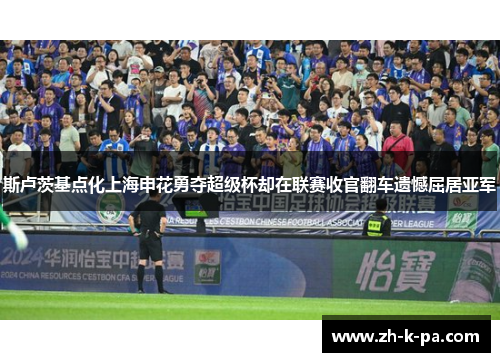 斯卢茨基点化上海申花勇夺超级杯却在联赛收官翻车遗憾屈居亚军 斯卢茨基点化上海申花勇夺超级杯却在联赛收官翻车遗憾屈居亚军