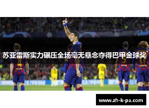 苏亚雷斯实力碾压全场毫无悬念夺得巴甲金球奖